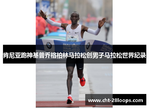 肯尼亚跑神基普乔格柏林马拉松创男子马拉松世界纪录 肯尼亚跑神基普乔格柏林马拉松创男子马拉松世界纪录
