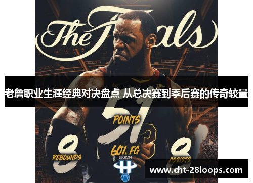 老詹职业生涯经典对决盘点 从总决赛到季后赛的传奇较量 老詹职业生涯经典对决盘点 从总决赛到季后赛的传奇较量