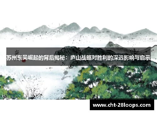 苏州东吴崛起的背后揭秘:庐山战略对胜利的深远影响与启示 苏州东吴崛起的背后揭秘:庐山战略对胜利的深远影响与启示