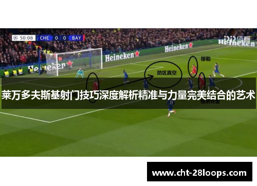 莱万多夫斯基射门技巧深度解析精准与力量完美结合的艺术 莱万多夫斯基射门技巧深度解析精准与力量完美结合的艺术