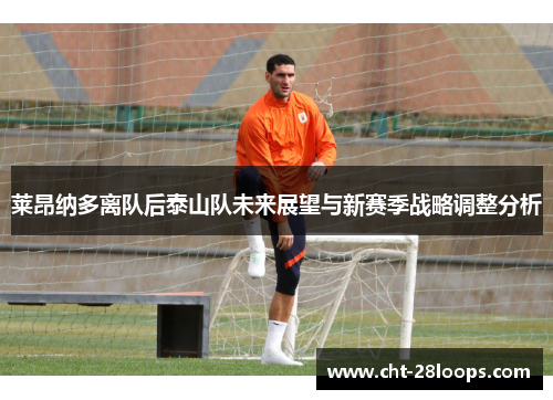 莱昂纳多离队后泰山队未来展望与新赛季战略调整分析