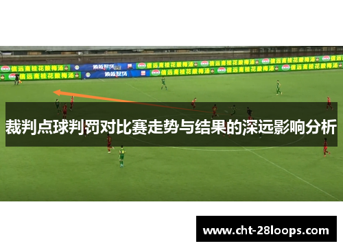 裁判点球判罚对比赛走势与结果的深远影响分析 裁判点球判罚对比赛走势与结果的深远影响分析