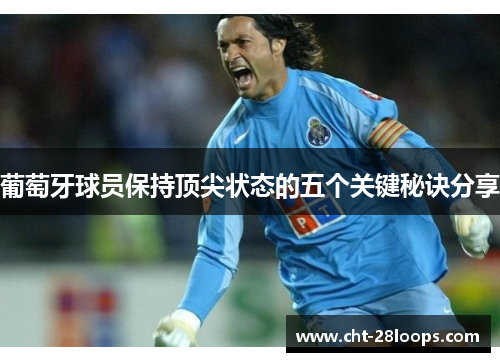 葡萄牙球员保持顶尖状态的五个关键秘诀分享 葡萄牙球员保持顶尖状态的五个关键秘诀分享