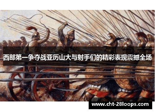西部第一争夺战亚历山大与射手们的精彩表现震撼全场 西部第一争夺战亚历山大与射手们的精彩表现震撼全场