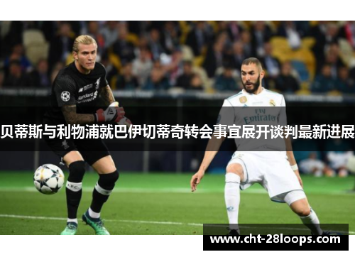 贝蒂斯与利物浦就巴伊切蒂奇转会事宜展开谈判最新进展 贝蒂斯与利物浦就巴伊切蒂奇转会事宜展开谈判最新进展