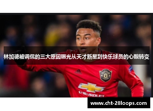 林加德被调侃的三大原因曝光从天才新星到快乐球员的心酸转变 林加德被调侃的三大原因曝光从天才新星到快乐球员的心酸转变