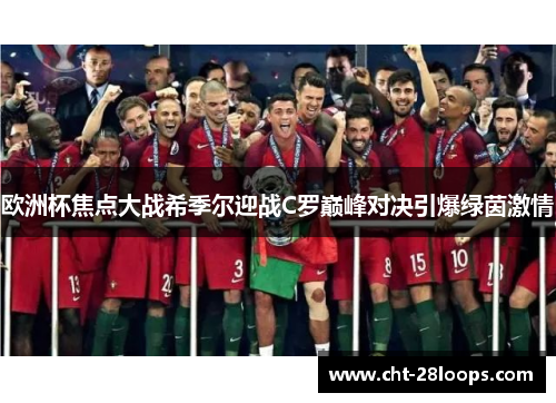 欧洲杯焦点大战希季尔迎战C罗巅峰对决引爆绿茵激情 欧洲杯焦点大战希季尔迎战C罗巅峰对决引爆绿茵激情