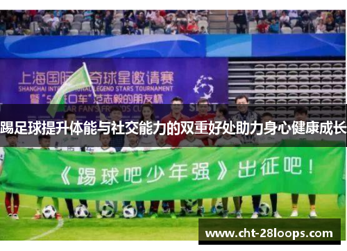 踢足球提升体能与社交能力的双重好处助力身心健康成长 踢足球提升体能与社交能力的双重好处助力身心健康成长