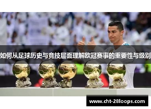 如何从足球历史与竞技层面理解欧冠赛事的重要性与级别 如何从足球历史与竞技层面理解欧冠赛事的重要性与级别