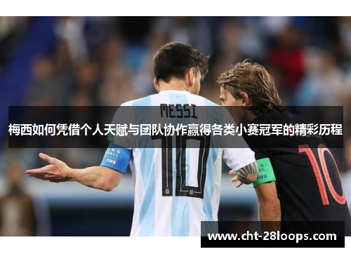 梅西如何凭借个人天赋与团队协作赢得各类小赛冠军的精彩历程 梅西如何凭借个人天赋与团队协作赢得各类小赛冠军的精彩历程
