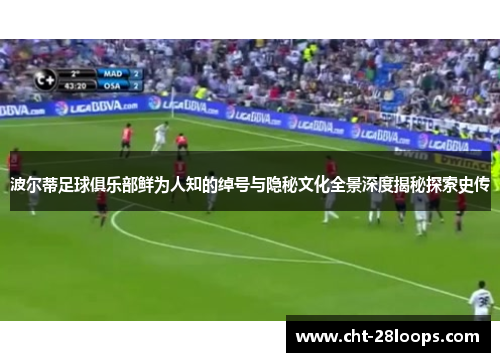 波尔蒂足球俱乐部鲜为人知的绰号与隐秘文化全景深度揭秘探索史传 波尔蒂足球俱乐部鲜为人知的绰号与隐秘文化全景深度揭秘探索史传