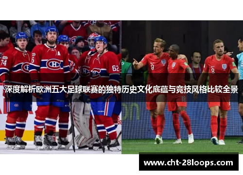 深度解析欧洲五大足球联赛的独特历史文化底蕴与竞技风格比较全景 深度解析欧洲五大足球联赛的独特历史文化底蕴与竞技风格比较全景