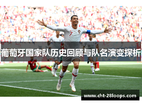 葡萄牙国家队历史回顾与队名演变探析 葡萄牙国家队历史回顾与队名演变探析