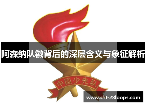 阿森纳队徽背后的深层含义与象征解析 阿森纳队徽背后的深层含义与象征解析