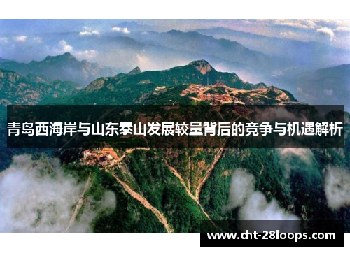 青岛西海岸与山东泰山发展较量背后的竞争与机遇解析 青岛西海岸与山东泰山发展较量背后的竞争与机遇解析