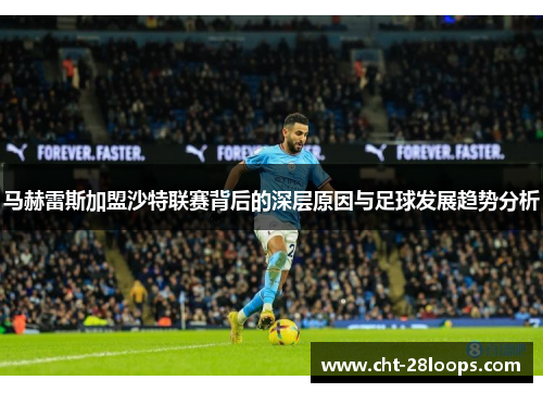 马赫雷斯加盟沙特联赛背后的深层原因与足球发展趋势分析 马赫雷斯加盟沙特联赛背后的深层原因与足球发展趋势分析