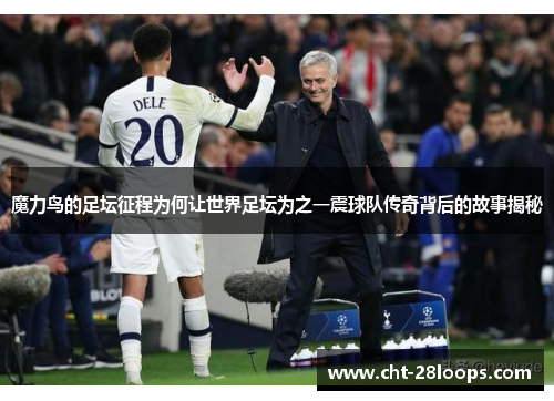 魔力鸟的足坛征程为何让世界足坛为之一震球队传奇背后的故事揭秘 魔力鸟的足坛征程为何让世界足坛为之一震球队传奇背后的故事揭秘