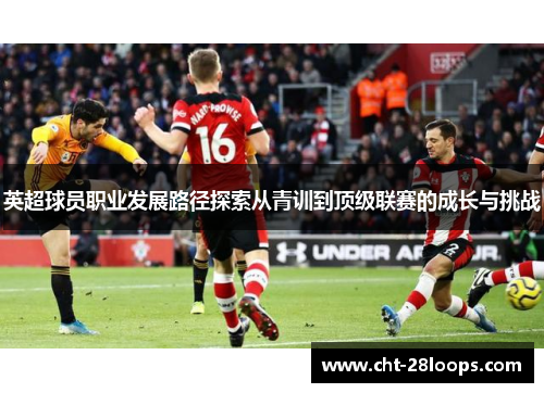 英超球员职业发展路径探索从青训到顶级联赛的成长与挑战