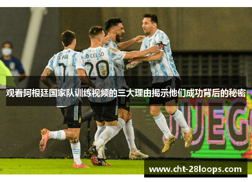 观看阿根廷国家队训练视频的三大理由揭示他们成功背后的秘密