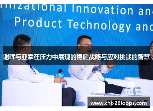 谢晖与亚泰在压力中展现的稳健战略与应对挑战的智慧 谢晖与亚泰在压力中展现的稳健战略与应对挑战的智慧