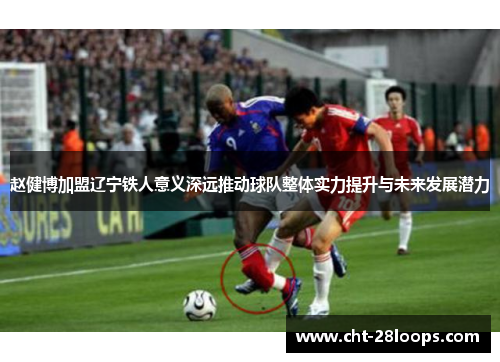 赵健博加盟辽宁铁人意义深远推动球队整体实力提升与未来发展潜力 赵健博加盟辽宁铁人意义深远推动球队整体实力提升与未来发展潜力