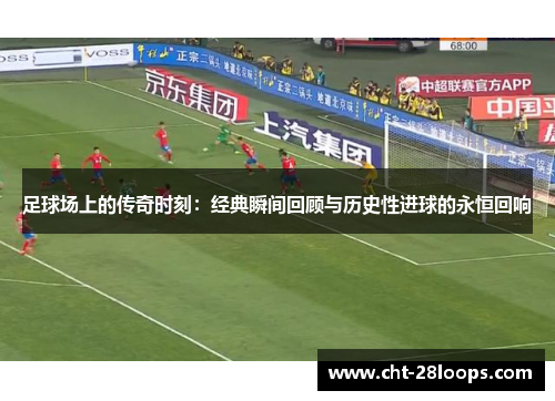 足球场上的传奇时刻:经典瞬间回顾与历史性进球的永恒回响 足球场上的传奇时刻:经典瞬间回顾与历史性进球的永恒回响