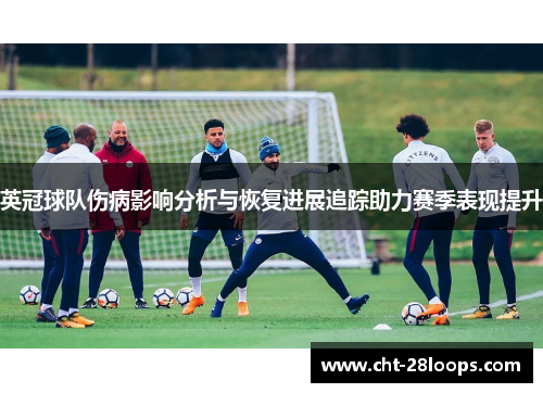 英冠球队伤病影响分析与恢复进展追踪助力赛季表现提升
