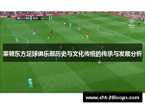 莱顿东方足球俱乐部历史与文化传统的传承与发展分析 莱顿东方足球俱乐部历史与文化传统的传承与发展分析