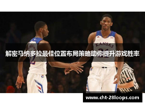 解密马纳多拉最佳位置布局策略助你提升游戏胜率 解密马纳多拉最佳位置布局策略助你提升游戏胜率