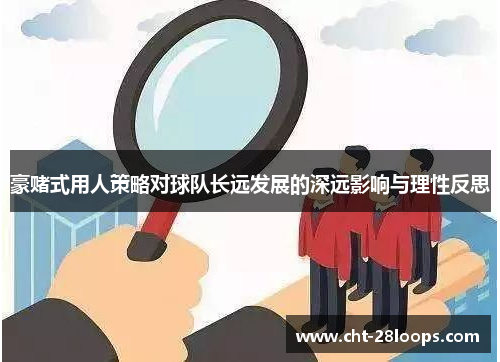 豪赌式用人策略对球队长远发展的深远影响与理性反思 豪赌式用人策略对球队长远发展的深远影响与理性反思