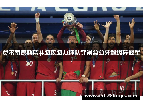 费尔南德斯精准助攻助力球队夺得葡萄牙超级杯冠军 费尔南德斯精准助攻助力球队夺得葡萄牙超级杯冠军