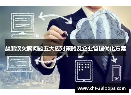 赵鹏谈欠薪问题五大应对策略及企业管理优化方案 赵鹏谈欠薪问题五大应对策略及企业管理优化方案