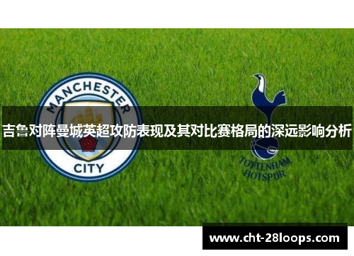 吉鲁对阵曼城英超攻防表现及其对比赛格局的深远影响分析