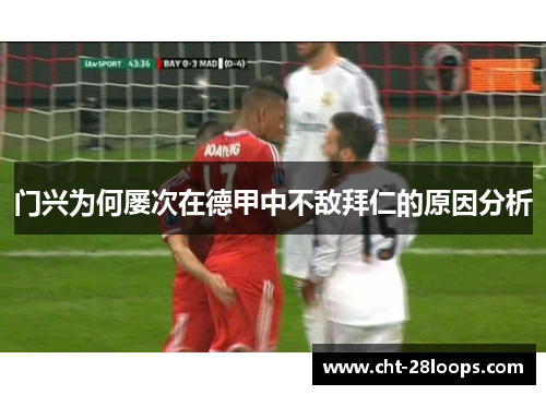门兴为何屡次在德甲中不敌拜仁的原因分析 门兴为何屡次在德甲中不敌拜仁的原因分析