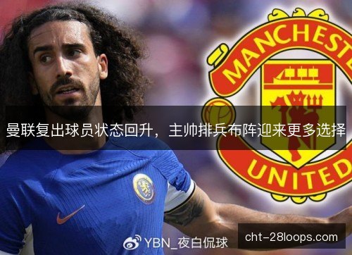 曼联复出球员状态回升，主帅排兵布阵迎来更多选择
